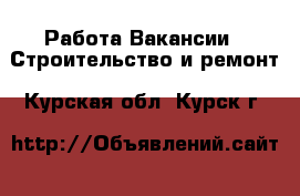 Работа Вакансии - Строительство и ремонт. Курская обл.,Курск г.